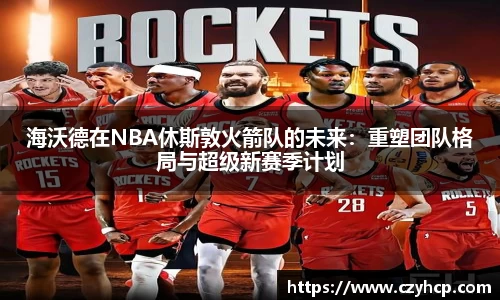海沃德在NBA休斯敦火箭队的未来：重塑团队格局与超级新赛季计划