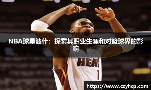 NBA球星波什：探索其职业生涯和对篮球界的影响