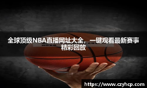 全球顶级NBA直播网址大全，一键观看最新赛事精彩回放